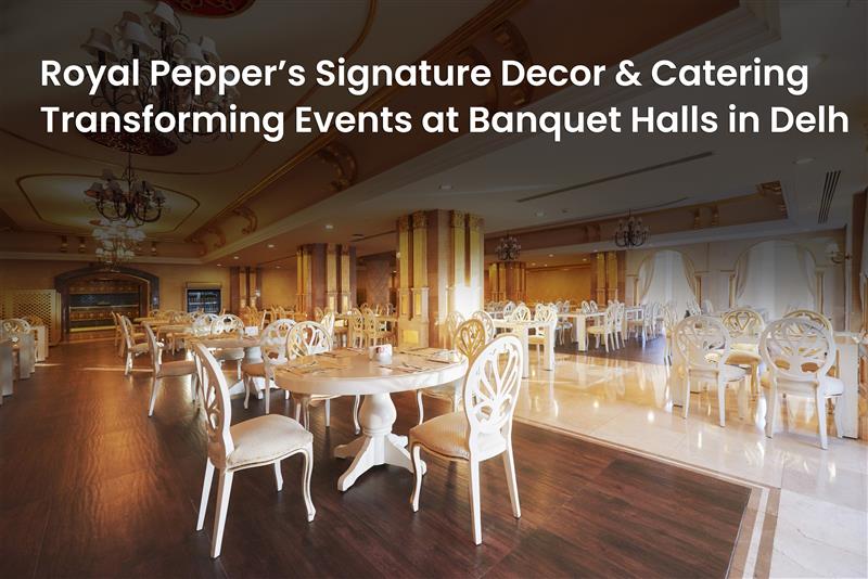Elegant banquet hall setup with luxurious decor and catering by Royal Pepper Banquets in Delhi